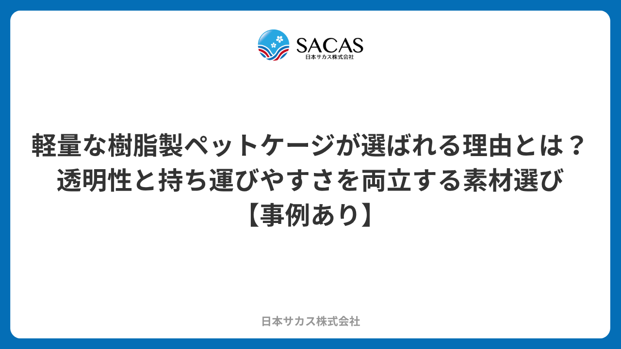 軽量な樹脂製ペットケージが選ばれる理由とは？透明性と持ち運びやすさを両立する素材選び【事例あり】